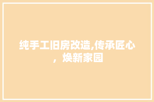纯手工旧房改造,传承匠心，焕新家园