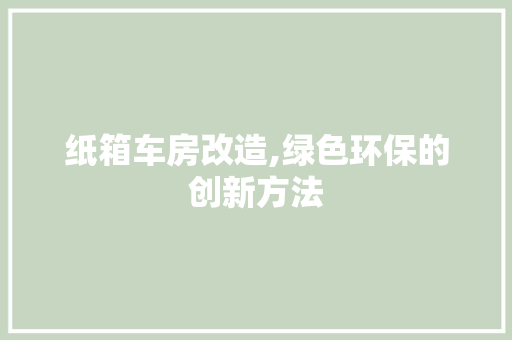 纸箱车房改造,绿色环保的创新方法