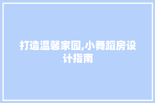 打造温馨家园,小舞蹈房设计指南