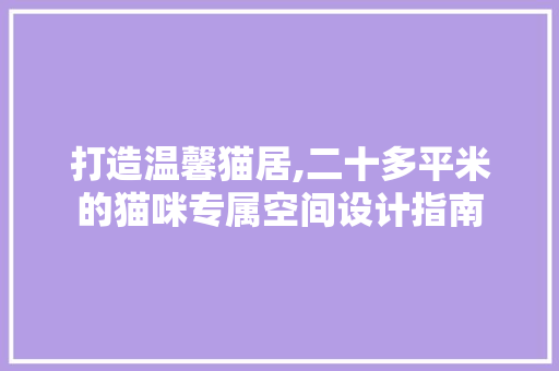 打造温馨猫居,二十多平米的猫咪专属空间设计指南
