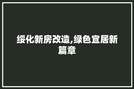 绥化新房改造,绿色宜居新篇章