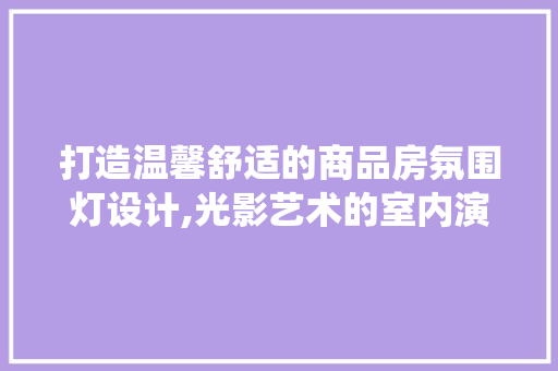 打造温馨舒适的商品房氛围灯设计,光影艺术的室内演绎