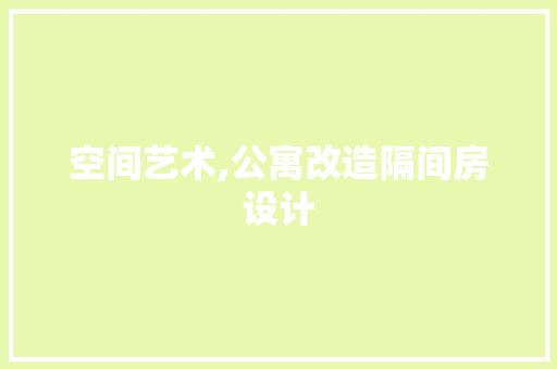 空间艺术,公寓改造隔间房设计