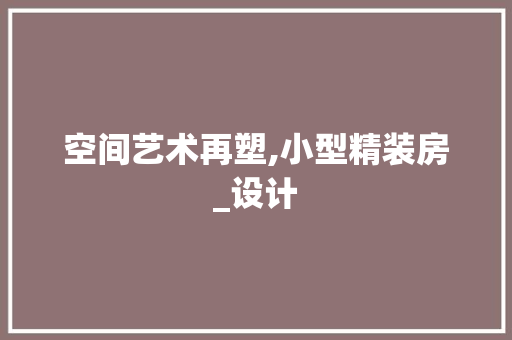 空间艺术再塑,小型精装房_设计