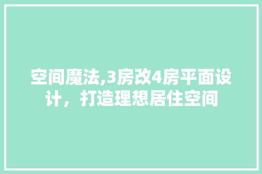 空间魔法,3房改4房平面设计，打造理想居住空间