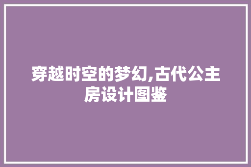 穿越时空的梦幻,古代公主房设计图鉴