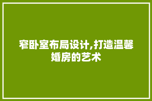 窄卧室布局设计,打造温馨婚房的艺术