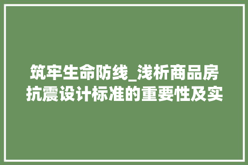 筑牢生命防线_浅析商品房抗震设计标准的重要性及实施步骤