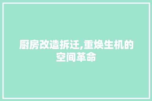 厨房改造拆迁,重焕生机的空间革命