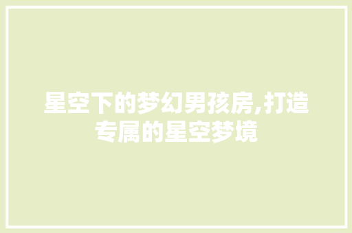 星空下的梦幻男孩房,打造专属的星空梦境