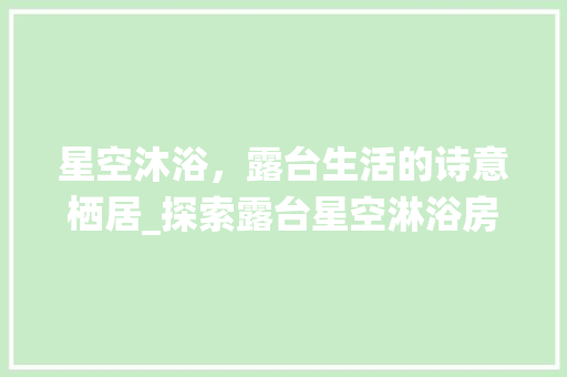 星空沐浴，露台生活的诗意栖居_探索露台星空淋浴房设计