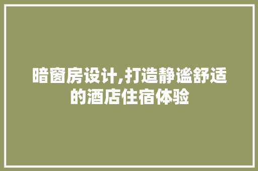 暗窗房设计,打造静谧舒适的酒店住宿体验