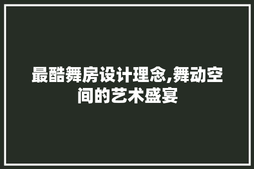 最酷舞房设计理念,舞动空间的艺术盛宴