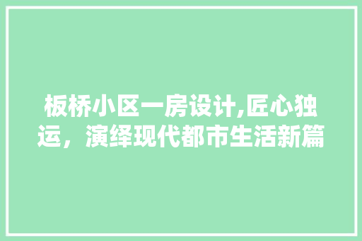 板桥小区一房设计,匠心独运，演绎现代都市生活新篇章