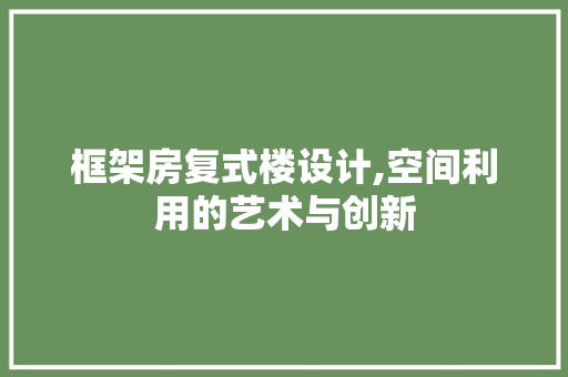 框架房复式楼设计,空间利用的艺术与创新