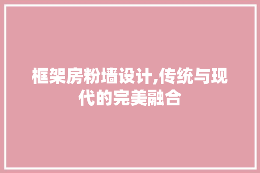 框架房粉墙设计,传统与现代的完美融合