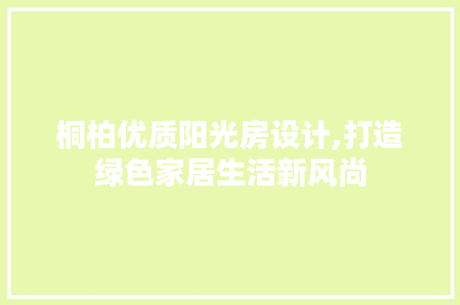 桐柏优质阳光房设计,打造绿色家居生活新风尚