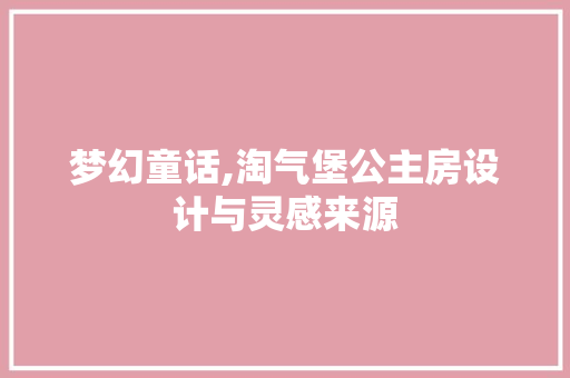 梦幻童话,淘气堡公主房设计与灵感来源