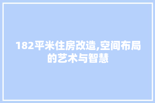 182平米住房改造,空间布局的艺术与智慧