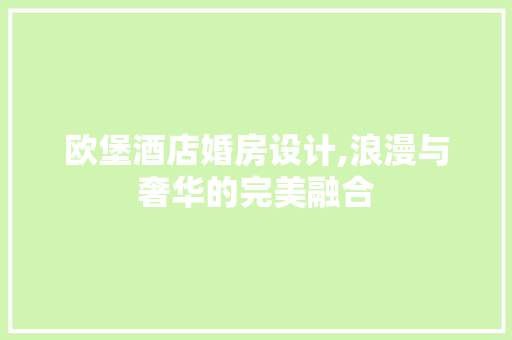 欧堡酒店婚房设计,浪漫与奢华的完美融合