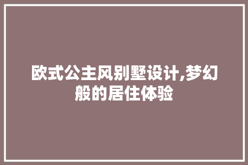 欧式公主风别墅设计,梦幻般的居住体验