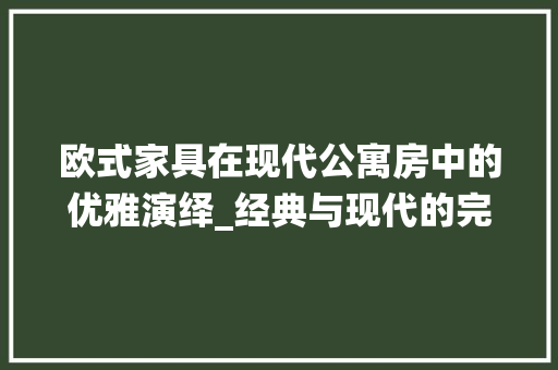 欧式家具在现代公寓房中的优雅演绎_经典与现代的完美融合