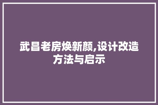 武昌老房焕新颜,设计改造方法与启示