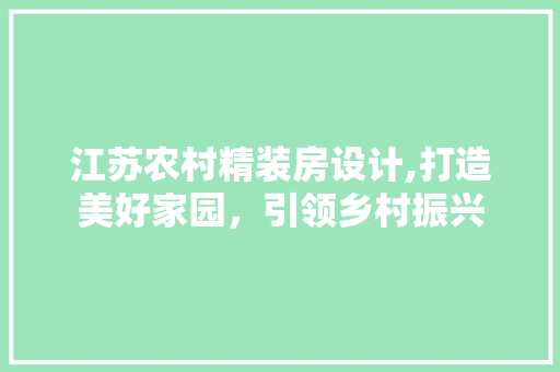 江苏农村精装房设计,打造美好家园，引领乡村振兴