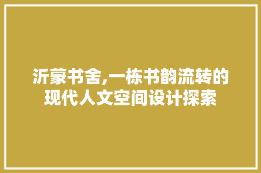 沂蒙书舍,一栋书韵流转的现代人文空间设计探索