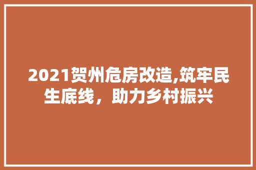 2021贺州危房改造,筑牢民生底线，助力乡村振兴
