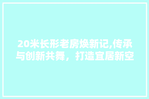20米长形老房焕新记,传承与创新共舞，打造宜居新空间