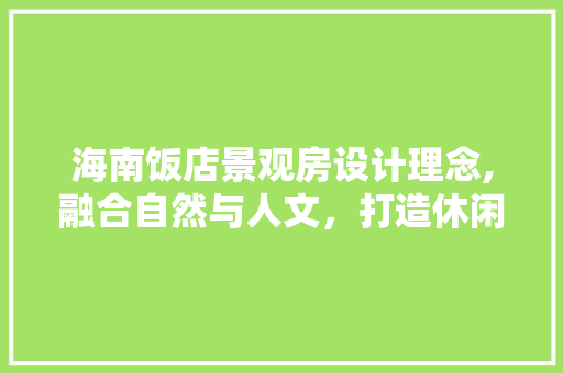 海南饭店景观房设计理念,融合自然与人文，打造休闲度假新境界