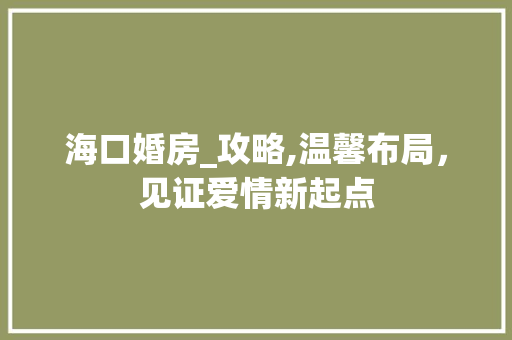 海口婚房_攻略,温馨布局，见证爱情新起点