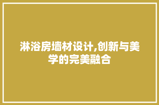 淋浴房墙材设计,创新与美学的完美融合