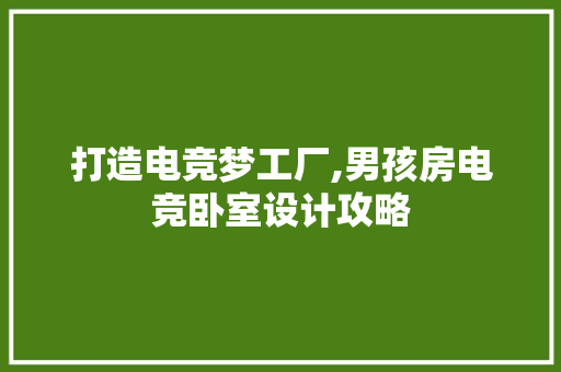 打造电竞梦工厂,男孩房电竞卧室设计攻略