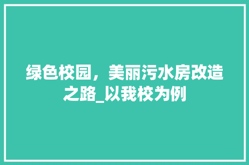 绿色校园，美丽污水房改造之路_以我校为例