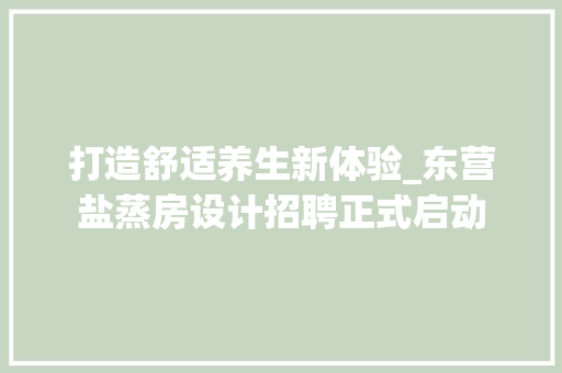 打造舒适养生新体验_东营盐蒸房设计招聘正式启动