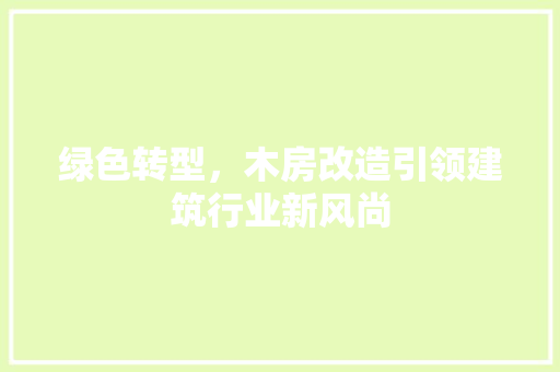 绿色转型，木房改造引领建筑行业新风尚