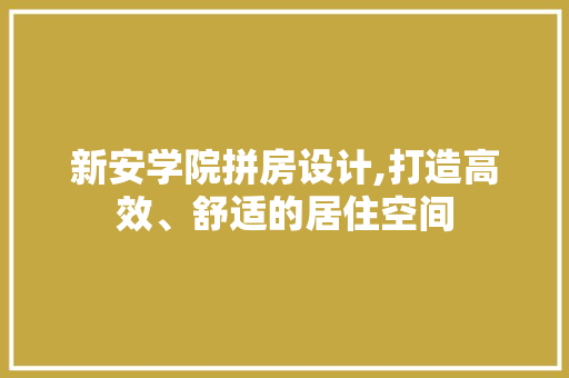 新安学院拼房设计,打造高效、舒适的居住空间
