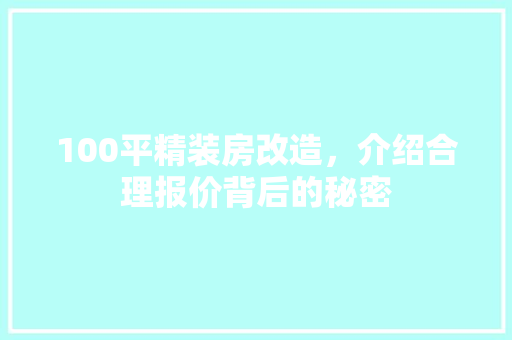 100平精装房改造，介绍合理报价背后的秘密