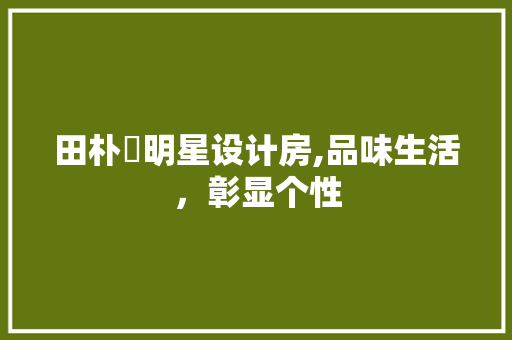 田朴珺明星设计房,品味生活，彰显个性