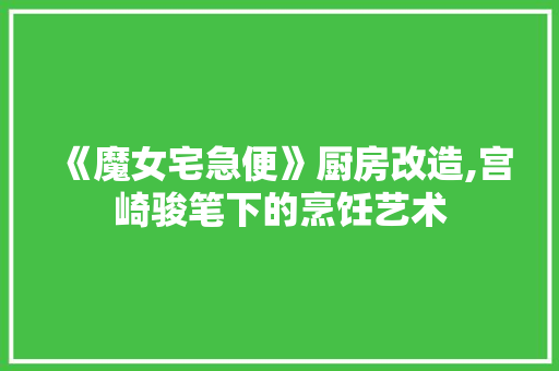 《魔女宅急便》厨房改造,宫崎骏笔下的烹饪艺术