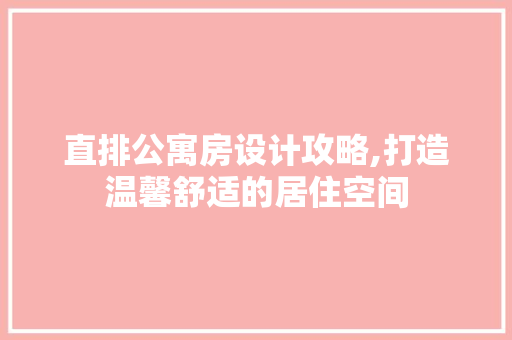 直排公寓房设计攻略,打造温馨舒适的居住空间