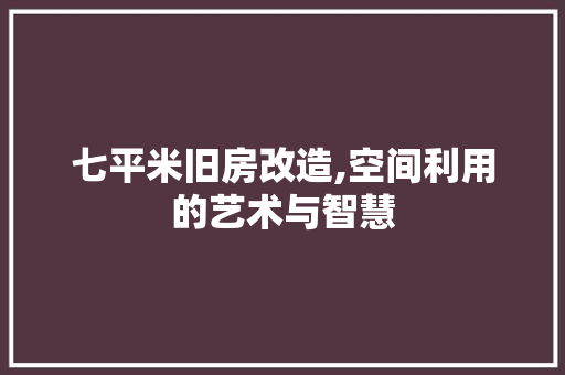 七平米旧房改造,空间利用的艺术与智慧