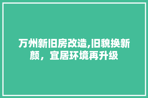 万州新旧房改造,旧貌换新颜，宜居环境再升级