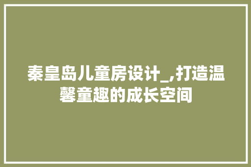 秦皇岛儿童房设计_,打造温馨童趣的成长空间