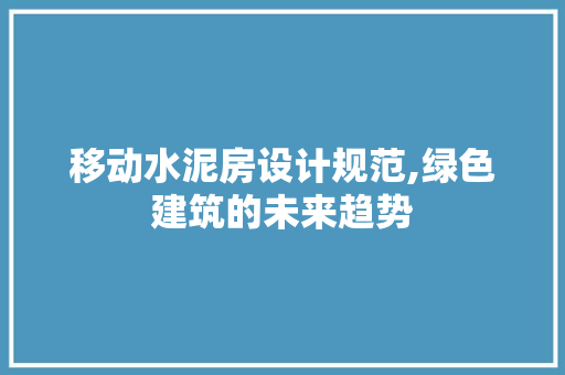 移动水泥房设计规范,绿色建筑的未来趋势