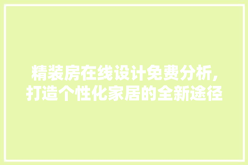 精装房在线设计免费分析,打造个性化家居的全新途径