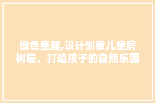 绿色童趣,设计创意儿童房树屋，打造孩子的自然乐园