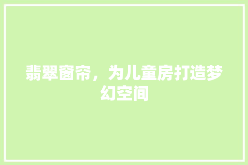 翡翠窗帘，为儿童房打造梦幻空间